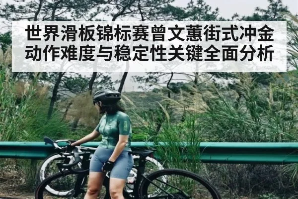 世界滑板锦标赛曾文蕙街式冲金动作难度与稳定性关键全面分析