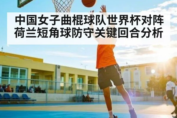 中国女子曲棍球队世界杯对阵荷兰短角球防守关键回合分析